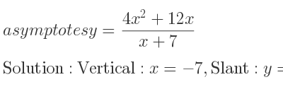 The asymptotes of y=(4x^2+12x)/(x+7) is Vertical: x=-7,Slant: y=4x-16